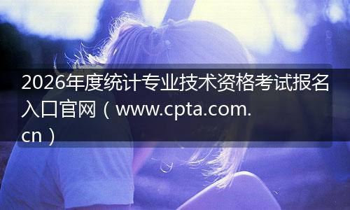 2026年度统计专业技术资格考试报名入口官网（www.cpta.com.cn）