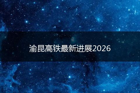 渝昆高铁最新进展2026