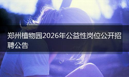 郑州植物园2026年公益性岗位公开招聘公告