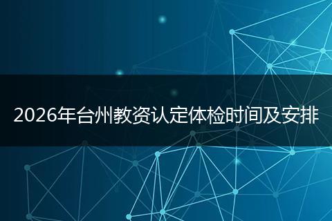 2026年台州教资认定体检时间及安排