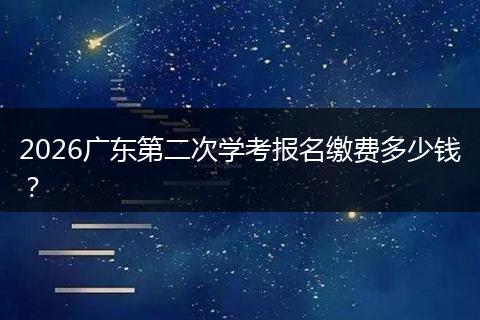 2026广东第二次学考报名缴费多少钱？