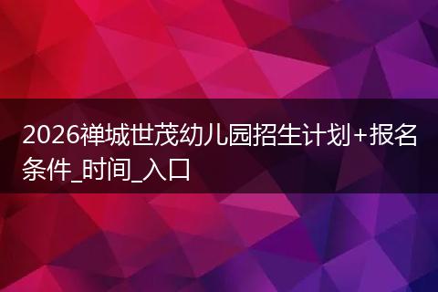 2026禅城世茂幼儿园招生计划+报名条件_时间_入口
