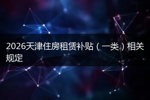 2026天津住房租赁补贴（一类）相关规定