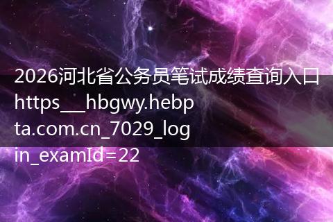 2026河北省公务员笔试成绩查询入口https___hbgwy.hebpta.com.cn_7029_login_examId=22