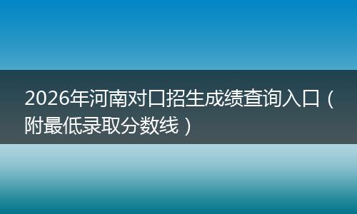 2026年河南对口招生成绩查询入口（附最低录取分数线）