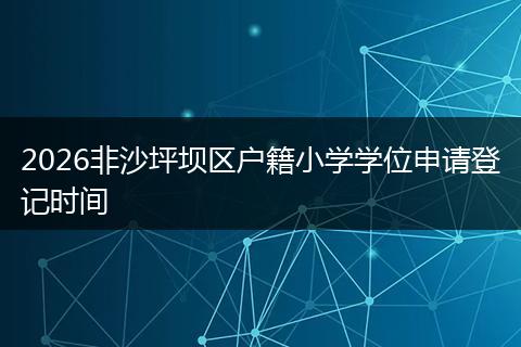 2026非沙坪坝区户籍小学学位申请登记时间