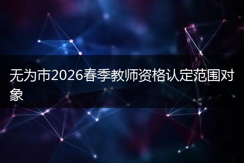 无为市2026春季教师资格认定范围对象