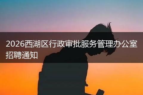 2026西湖区行政审批服务管理办公室招聘通知