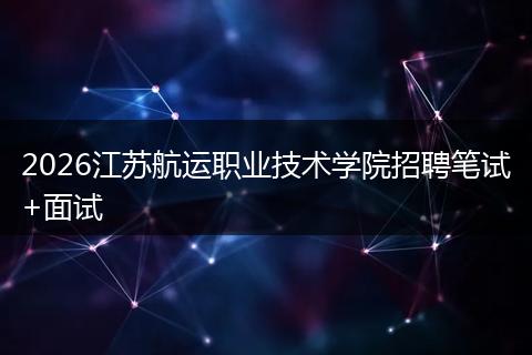 2026江苏航运职业技术学院招聘笔试+面试
