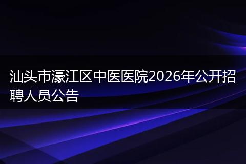 汕头市濠江区中医医院2026年公开招聘人员公告