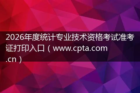 2026年度统计专业技术资格考试准考证打印入口（www.cpta.com.cn）