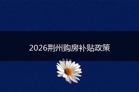 2026荆州购房补贴政策