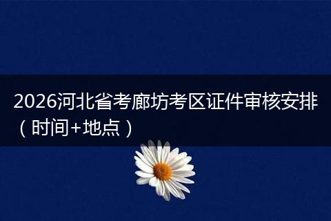 2026河北省考廊坊考区证件审核安排（时间+地点）