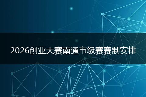2026创业大赛南通市级赛赛制安排