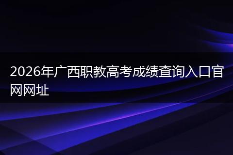 2026年广西职教高考成绩查询入口官网网址
