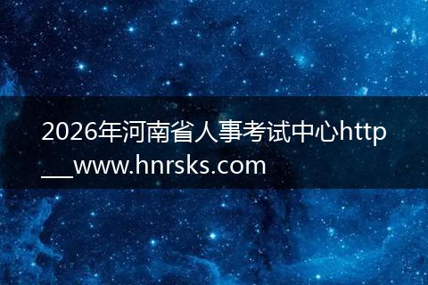 2026年河南省人事考试中心http___www.hnrsks.com