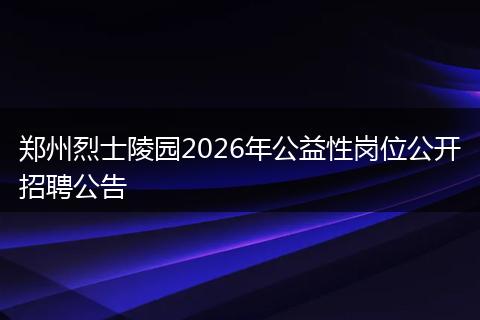 郑州烈士陵园2026年公益性岗位公开招聘公告