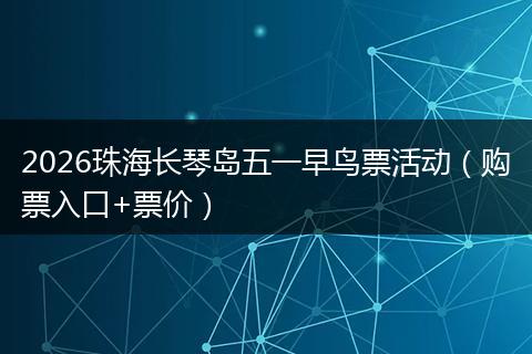 2026珠海长琴岛五一早鸟票活动（购票入口+票价）