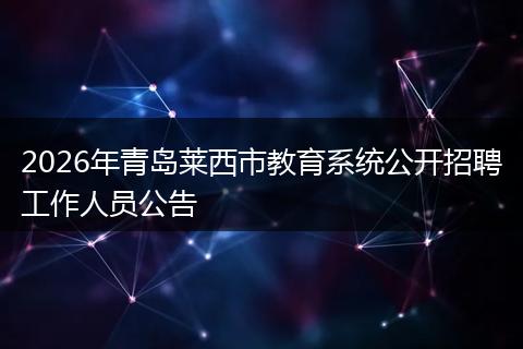 2026年青岛莱西市教育系统公开招聘工作人员公告