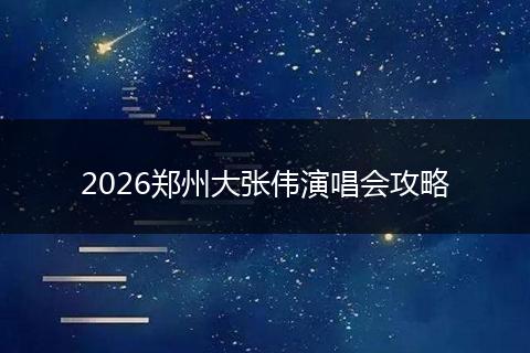 2026郑州大张伟演唱会攻略