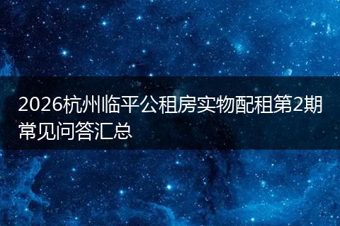 2026杭州临平公租房实物配租第2期常见问答汇总