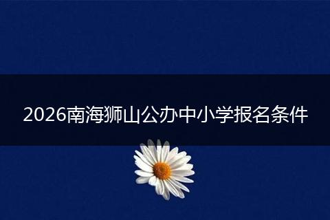 2026南海狮山公办中小学报名条件