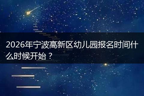 2026年宁波高新区幼儿园报名时间什么时候开始？