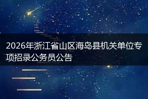 2026年浙江省山区海岛县机关单位专项招录公务员公告