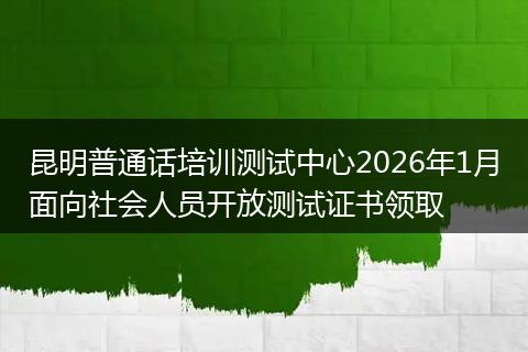 昆明普通话培训测试中心2026年1月面向社会人员开放测试证书领取