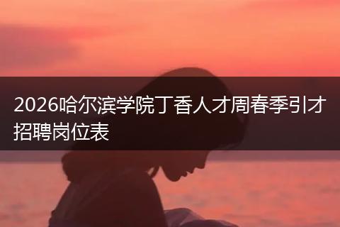 2026哈尔滨学院丁香人才周春季引才招聘岗位表