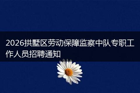 2026拱墅区劳动保障监察中队专职工作人员招聘通知