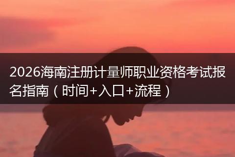 2026海南注册计量师职业资格考试报名指南（时间+入口+流程）