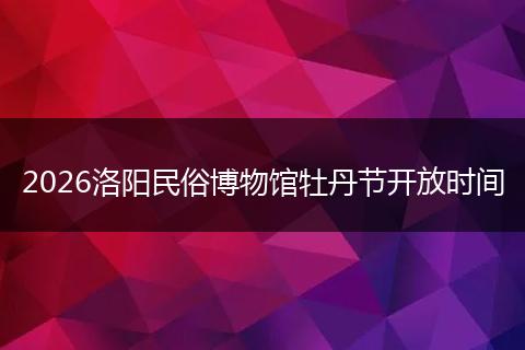 2026洛阳民俗博物馆牡丹节开放时间