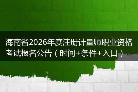 海南省2026年度注册计量师职业资格考试报名公告（时间+条件+入口）