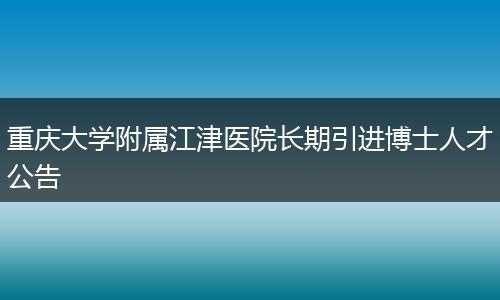 重庆大学附属江津医院长期引进博士人才公告