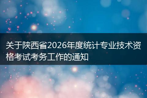 关于陕西省2026年度统计专业技术资格考试考务工作的通知