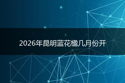 2026年昆明蓝花楹几月份开