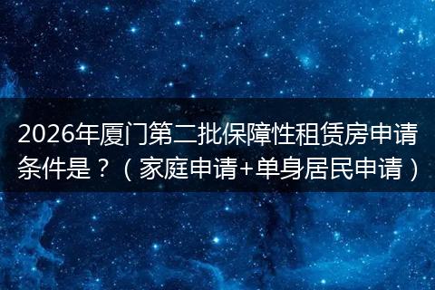 2026年厦门第二批保障性租赁房申请条件是？（家庭申请+单身居民申请）