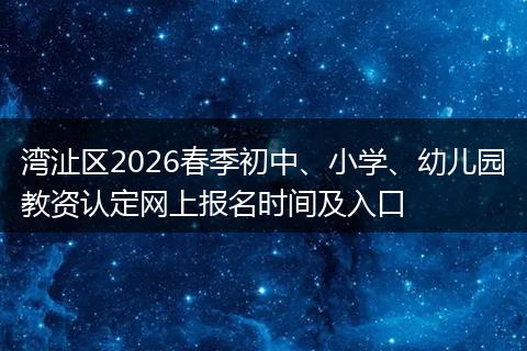 湾沚区2026春季初中、小学、幼儿园教资认定网上报名时间及入口
