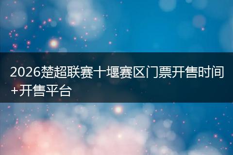 2026楚超联赛十堰赛区门票开售时间+开售平台