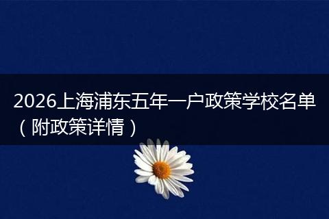 2026上海浦东五年一户政策学校名单（附政策详情）