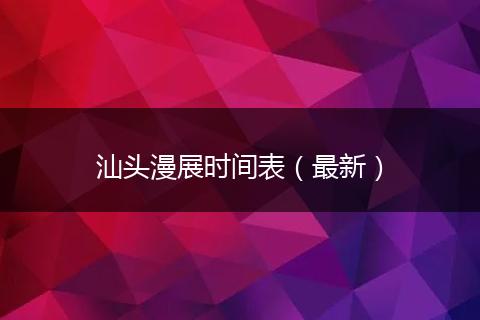 汕头漫展时间表（最新）