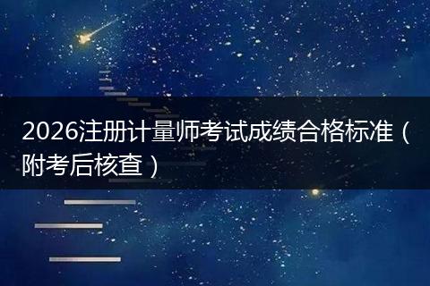 2026注册计量师考试成绩合格标准（附考后核查）