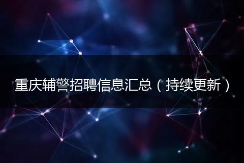 重庆辅警招聘信息汇总（持续更新）