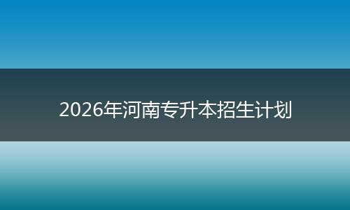 2026年河南专升本招生计划