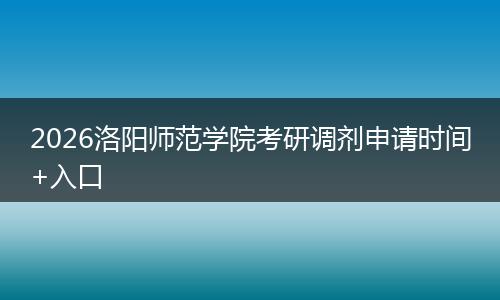 2026洛阳师范学院考研调剂申请时间+入口