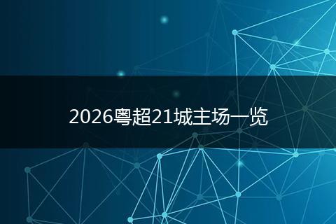 2026粤超21城主场一览