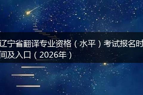 辽宁省翻译专业资格（水平）考试报名时间及入口（2026年）