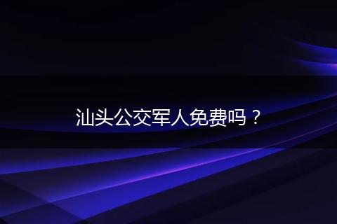 汕头公交军人免费吗？
