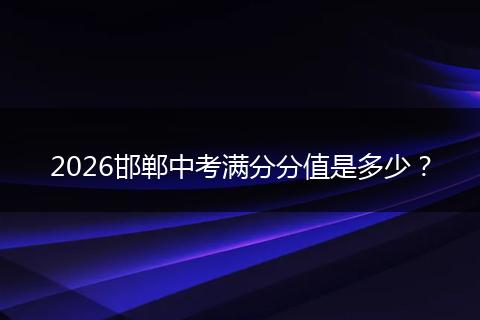 2026邯郸中考满分分值是多少？